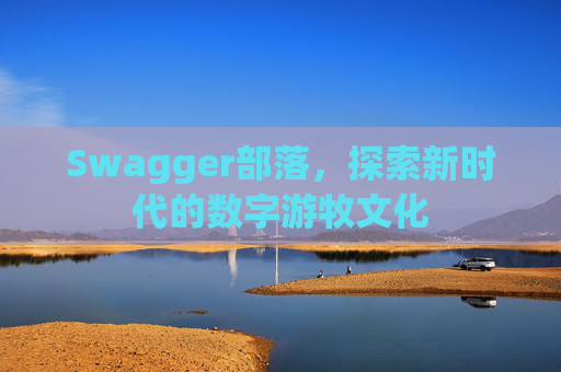 Swagger部落,探索新时代的数字游牧文化
